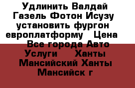 Удлинить Валдай Газель Фотон Исузу  установить фургон, европлатформу › Цена ­ 1 - Все города Авто » Услуги   . Ханты-Мансийский,Ханты-Мансийск г.